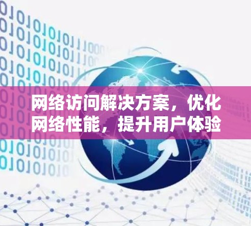 网络访问解决方案,优化网络性能,提升用户体验 网络访问解决方案,优化网络性能,提升用户体验