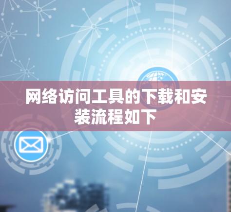 网络访问工具的下载和安装流程如下 网络访问工具的下载和安装流程如下