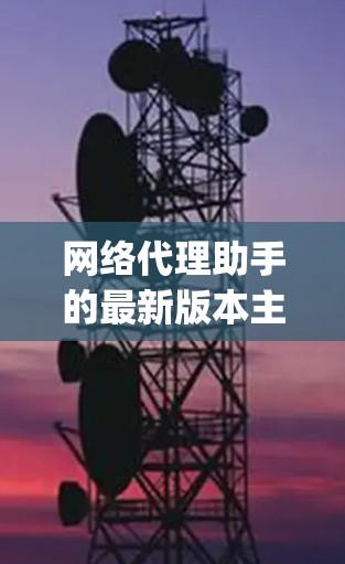网络代理助手的最新版本主要包括Nginx 2、云网关管理平台和Netcat 1。以下是对每个平台的详细介绍及推荐