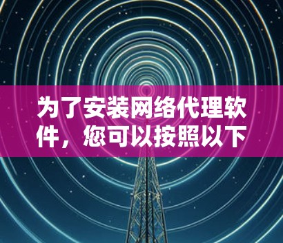为了安装网络代理软件，您可以按照以下步骤操作