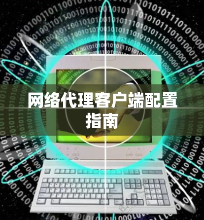 网络代理客户端配置指南 网络代理客户端配置指南