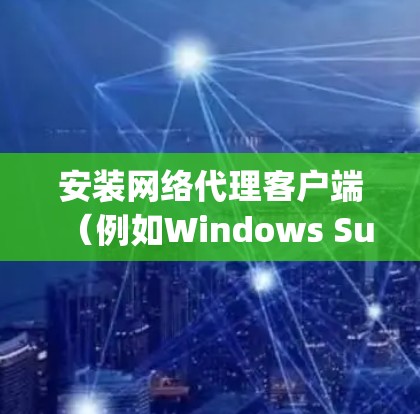 安装网络代理客户端(例如Windows Subsystem for Windows 或 Apples WebKit)需要遵循特定的步骤。以下是一些通用的步骤,适用于大多数网络代理客户端 安装网络代理客户端(例如Windows Subsystem for Windows 或 Apples WebKit)需要遵循特定的步骤。以下是一些通用的步骤,适用于大多数网络代理客户端