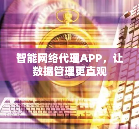 智能网络代理APP，让数据管理更直观