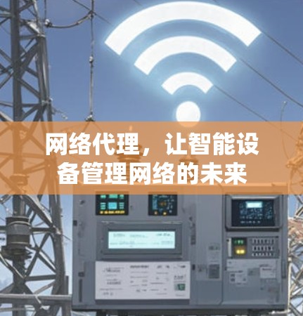 网络代理，让智能设备管理网络的未来
