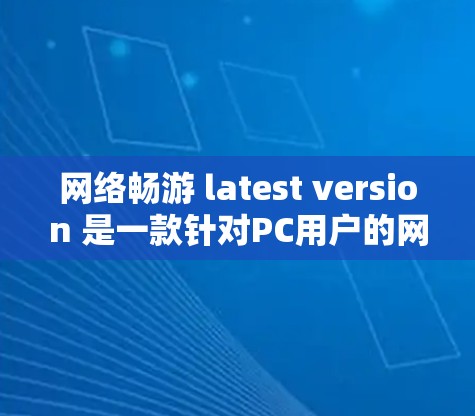 网络畅游 latest version 是一款针对PC用户的网络游戏应用，主要面向喜欢网络游戏的玩家。以下是对其的详细信息
