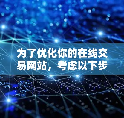 为了优化你的在线交易网站，考虑以下步骤和推荐