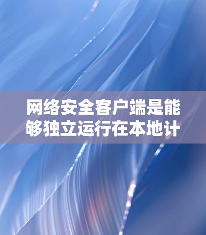 网络安全客户端是能够独立运行在本地计算机上的网络安全工具，通常用于执行网络安全任务，如加密通信、威胁检测、日志收集、端口管理等。这些客户端通常由专业的网络安全软件或工具包提供