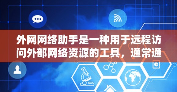 外网网络助手是一种用于远程访问外部网络资源的工具，通常通过互联网连接到服务器或文件存储系统。它的主要功能包括