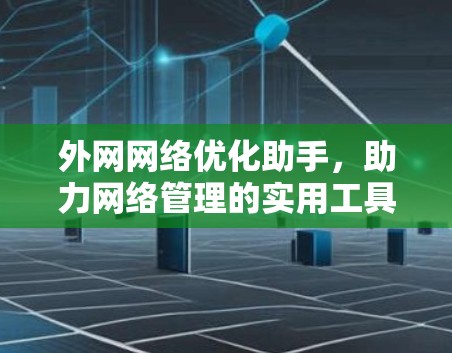 外网网络优化助手，助力网络管理的实用工具