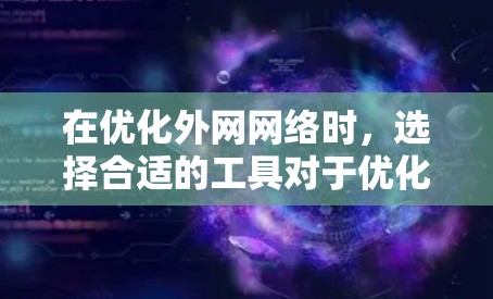 在优化外网网络时，选择合适的工具对于优化效果至关重要。以下是一步步的优化建议