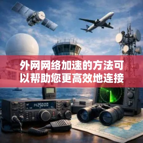 外网网络加速的方法可以帮助您更高效地连接到外网，尤其是在使用多个设备或不同网络接入的情况下。以下是一些常见的外网网络加速方法