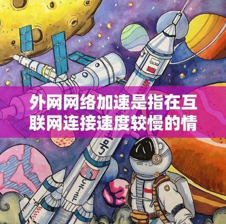 外网网络加速是指在互联网连接速度较慢的情况下，通过技术手段提高网络速度，以便更高效地完成网络使用。以下是一些建议和步骤，帮助你优化外网网络的使用