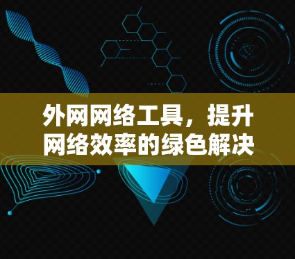 外网网络工具，提升网络效率的绿色解决方案