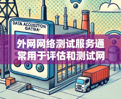 外网网络测试服务通常用于评估和测试网络的实际性能、稳定性、安全性和可用性。以下是一些常见的外网网络测试服务类型及其特点
