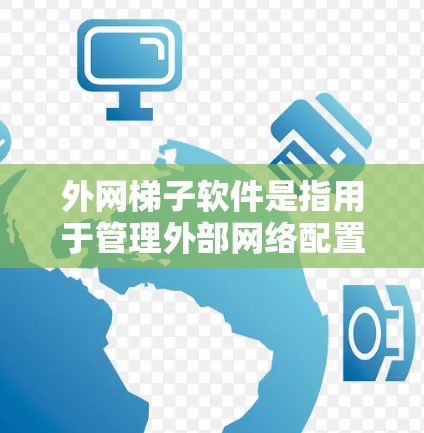外网梯子软件是指用于管理外部网络配置和连接外部网络的软件工具。以下是对这些软件的详细介绍