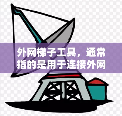 外网梯子工具，通常指的是用于连接外网（如互联网）的工具，可能包括网络管理工具、外网连接软件、网络监控工具等。以下是一些常见的外网梯子工具及其用途