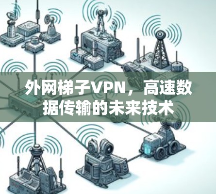 外网梯子VPN,高速数据传输的未来技术 外网梯子VPN,高速数据传输的未来技术