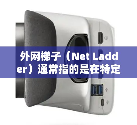 外网梯子（Net Ladder）通常指的是在特定网络环境中用于连接外部设备到网络的专用设备或结构。它可能不仅仅是简单的梯子，而是带有特定功能的网络设备。以下是一些可能的解释和使用方法