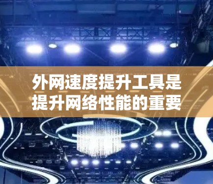 外网速度提升工具是提升网络性能的重要手段,以下是一些实用的工具和方法,帮助你更好地优化你的网络环境 外网速度提升工具是提升网络性能的重要手段,以下是一些实用的工具和方法,帮助你更好地优化你的网络环境