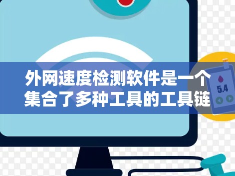 外网速度检测软件是一个集合了多种工具的工具链，用于监控和评估用户或设备的网络速度。以下是对这些工具的详细总结，帮助你选择最适合你的场景