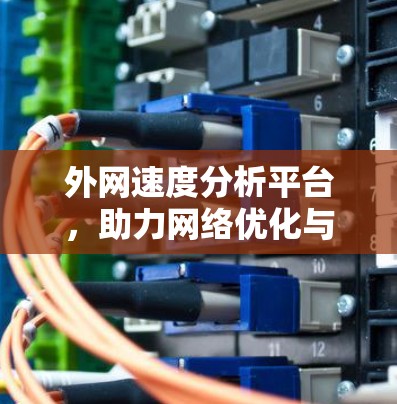 外网速度分析平台，助力网络优化与用户体验提升