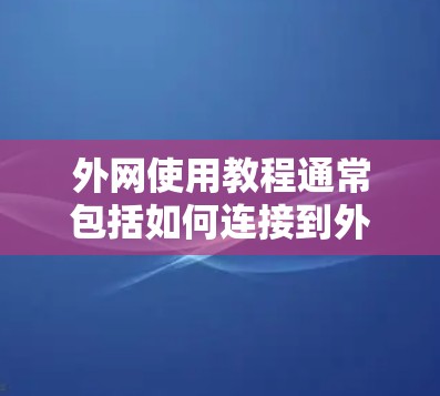 外网使用教程通常包括如何连接到外部服务器、如何使用浏览器访问外部网站以及管理外部访问的权限。以下是一些常见的外网使用教程 外网使用教程通常包括如何连接到外部服务器、如何使用浏览器访问外部网站以及管理外部访问的权限。以下是一些常见的外网使用教程