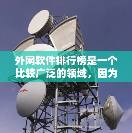 外网软件排行榜是一个比较广泛的领域，因为软件的排名通常会根据多种因素来评价。以下是一些常见的软件和它们可能在排行榜上的排名