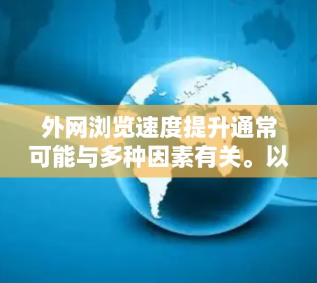 外网浏览速度提升通常可能与多种因素有关。以下是一些可能的原因及对应的建议