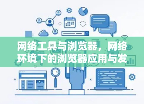 网络工具与浏览器,网络环境下的浏览器应用与发展 网络工具与浏览器,网络环境下的浏览器应用与发展