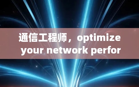 通信工程师,optimize your network performance 通信工程师,optimize your network performance