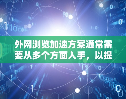 外网浏览加速方案通常需要从多个方面入手,以提升网络性能和用户体验。以下是一些常见的外网浏览加速方案,涵盖网络优化、缓存管理、流量控制和资源分配等技术 外网浏览加速方案通常需要从多个方面入手,以提升网络性能和用户体验。以下是一些常见的外网浏览加速方案,涵盖网络优化、缓存管理、流量控制和资源分配等技术