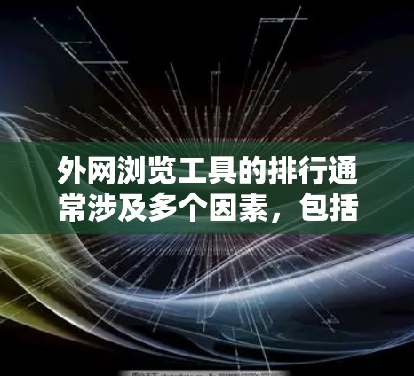 外网浏览工具的排行通常涉及多个因素,包括功能、性能、易用性、用户需求等。以下是一些常见的外网浏览工具及其可能的排名情况 外网浏览工具的排行通常涉及多个因素,包括功能、性能、易用性、用户需求等。以下是一些常见的外网浏览工具及其可能的排名情况