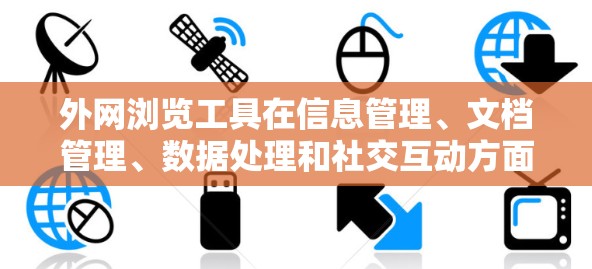 外网浏览工具在信息管理、文档管理、数据处理和社交互动方面扮演着重要角色。以下是对这些工具的详细介绍和实用技巧