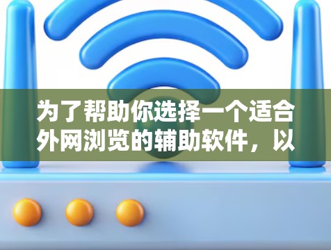 为了帮助你选择一个适合外网浏览的辅助软件，以下是一些综合考虑的因素和推荐