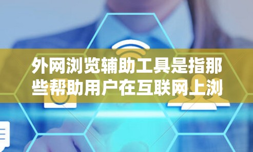 外网浏览辅助工具是指那些帮助用户在互联网上浏览网页的工具,类似于传统的浏览器,但可能提供了一些额外的功能或简化了操作。以下是一些常见的外网浏览辅助工具及其功能 外网浏览辅助工具是指那些帮助用户在互联网上浏览网页的工具,类似于传统的浏览器,但可能提供了一些额外的功能或简化了操作。以下是一些常见的外网浏览辅助工具及其功能
