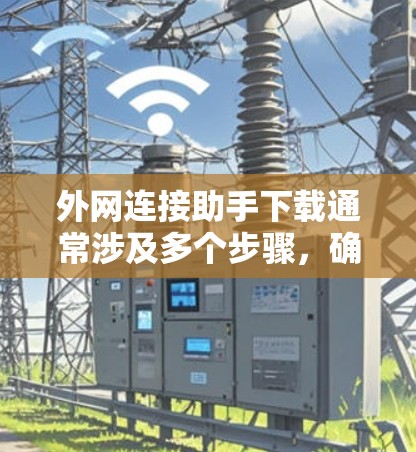 外网连接助手下载通常涉及多个步骤，确保设备和软件的正确配置。以下是一些步骤指南，帮助您顺利完成下载