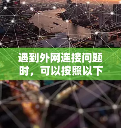 遇到外网连接问题时，可以按照以下步骤进行排查和解决