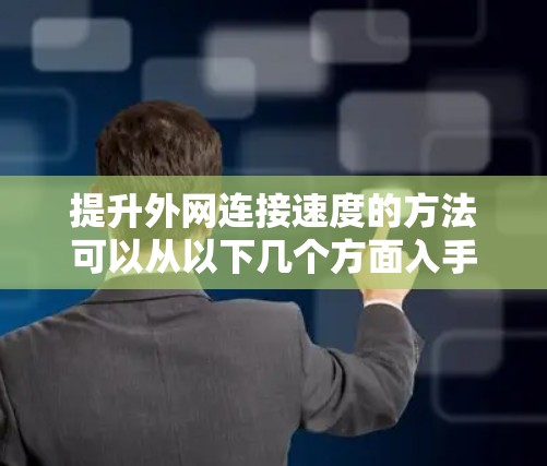 提升外网连接速度的方法可以从以下几个方面入手