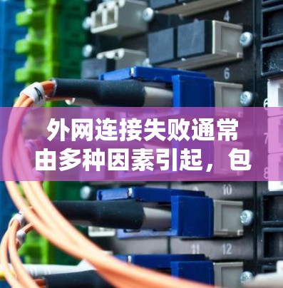 外网连接失败通常由多种因素引起，包括网络不稳定、外网服务器权限问题、网络信号问题、路由器或交换机配置错误、防火墙设置不当等。以下是一些步骤来排查和解决问题