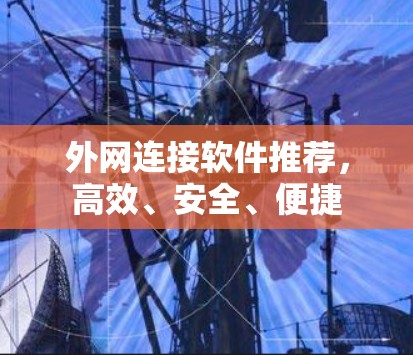 外网连接软件推荐，高效、安全、便捷