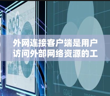 外网连接客户端是用户访问外部网络资源的工具，通常通过软件实现，方便用户直接登录到外部服务器。以下是详细的步骤指南