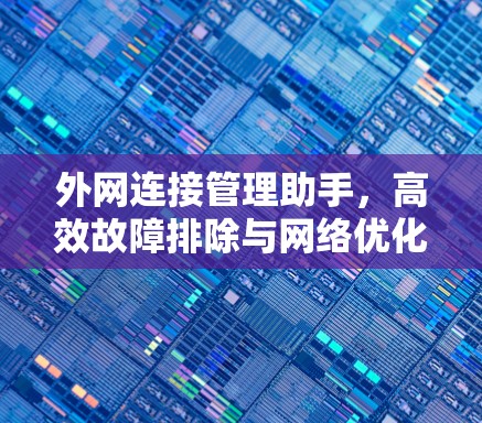 外网连接管理助手,高效故障排除与网络优化指南 外网连接管理助手,高效故障排除与网络优化指南