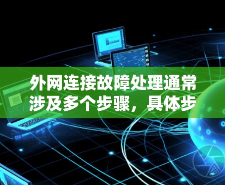 外网连接故障处理通常涉及多个步骤，具体步骤如下