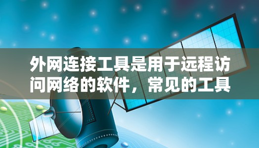 外网连接工具是用于远程访问网络的软件，常见的工具包括