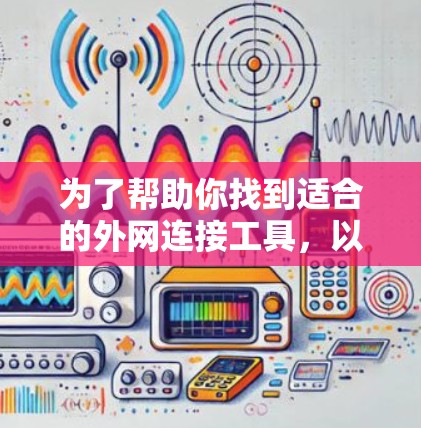 为了帮助你找到适合的外网连接工具,以下是一个结构化的指南,涵盖主要工具的介绍、使用步骤以及可能的配置需求 为了帮助你找到适合的外网连接工具,以下是一个结构化的指南,涵盖主要工具的介绍、使用步骤以及可能的配置需求