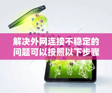 解决外网连接不稳定的问题可以按照以下步骤进行