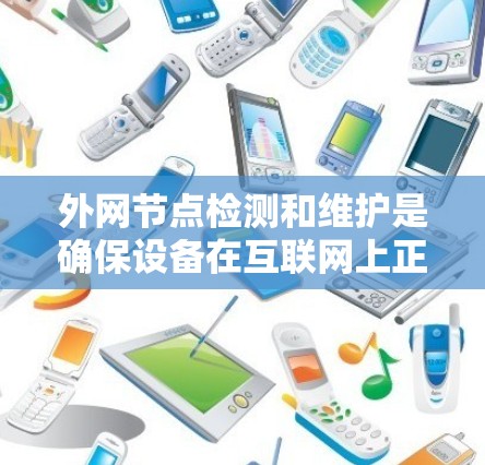 外网节点检测和维护是确保设备在互联网上正常运行的关键步骤,涵盖了从网络连接到防火墙配置的各个方面。以下是一个有条理的总结 外网节点检测和维护是确保设备在互联网上正常运行的关键步骤,涵盖了从网络连接到防火墙配置的各个方面。以下是一个有条理的总结