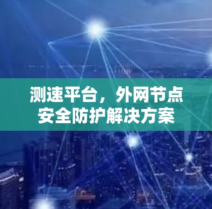 测速平台，外网节点安全防护解决方案