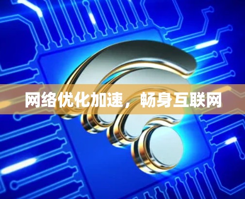 网络优化加速，畅身互联网