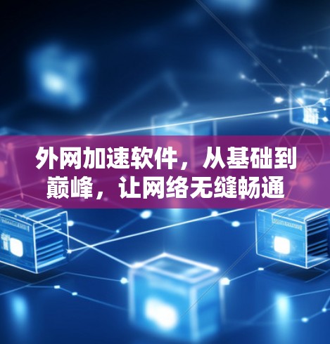 外网加速软件，从基础到巅峰，让网络无缝畅通